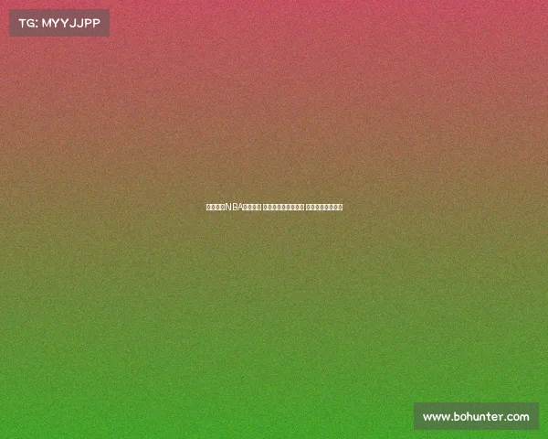 全面解析NBA直播盛况 新赛季看点抢先揭晓 球迷必备直播指南