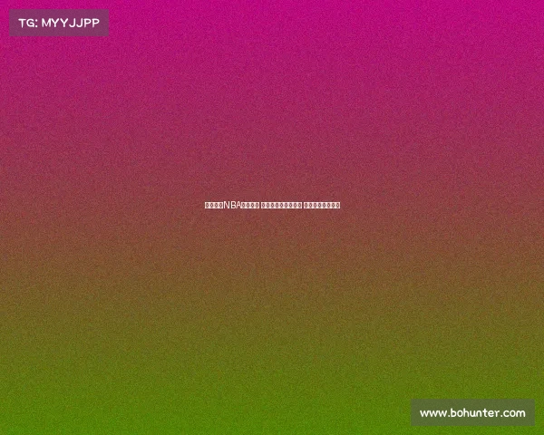 全面解析NBA直播盛况 新赛季看点抢先揭晓 球迷必备直播指南